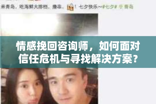 情感挽回咨询师,如何面对信任危机与寻找解决方案? 情感挽回咨询师,如何面对信任危机与寻找解决方案?