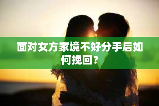 面对女方家境不好分手后如何挽回？