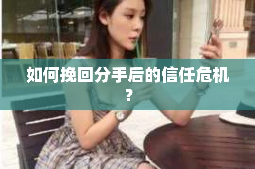 如何挽回分手后的信任危机？