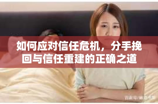 如何应对信任危机，分手挽回与信任重建的正确之道