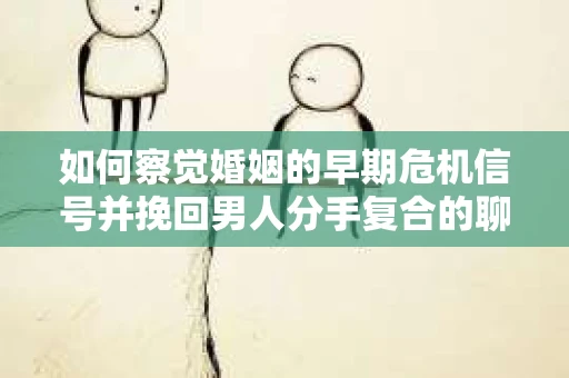 如何察觉婚姻的早期危机信号并挽回男人分手复合的聊天技巧？