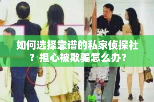 如何选择靠谱的私家侦探社?担心被欺骗怎么办? 如何选择靠谱的私家侦探社?担心被欺骗怎么办?