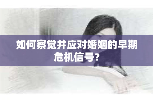 如何察觉并应对婚姻的早期危机信号？