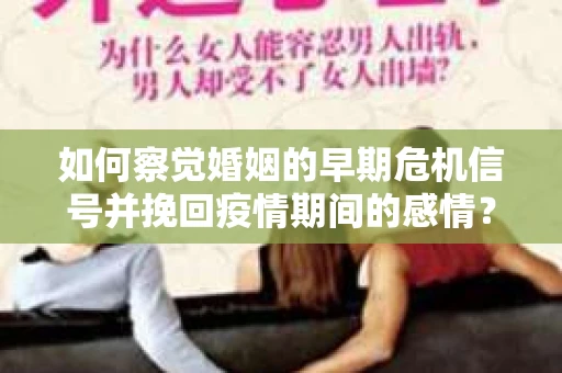 如何察觉婚姻的早期危机信号并挽回疫情期间的感情？
