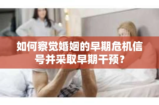 如何察觉婚姻的早期危机信号并采取早期干预？
