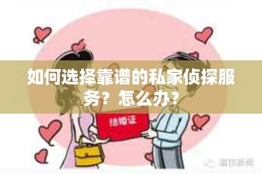 如何选择靠谱的私家侦探服务？怎么办？