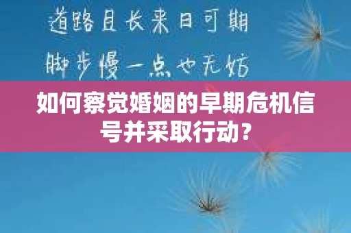 如何察觉婚姻的早期危机信号并采取行动？