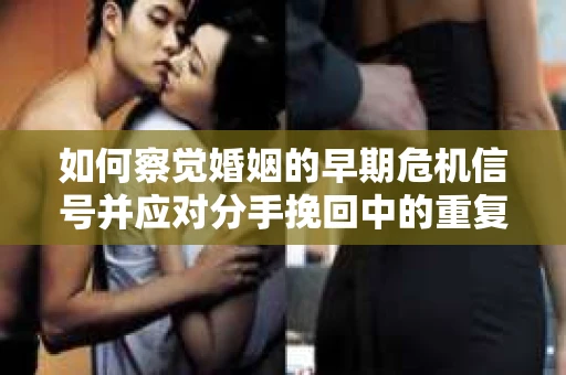 如何察觉婚姻的早期危机信号并应对分手挽回中的重复错误？