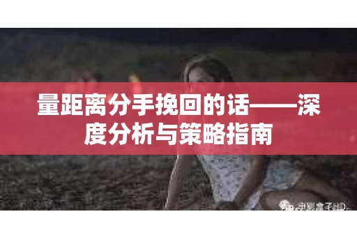 量距离分手挽回的话——深度分析与策略指南