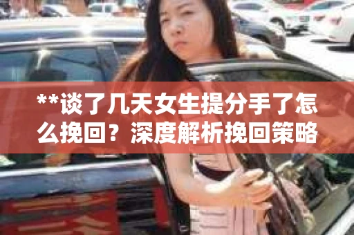 **谈了几天女生提分手了怎么挽回？深度解析挽回策略**