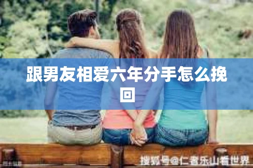 跟男友相爱六年分手怎么挽回