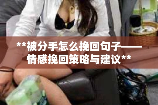 **被分手怎么挽回句子——情感挽回策略与建议**