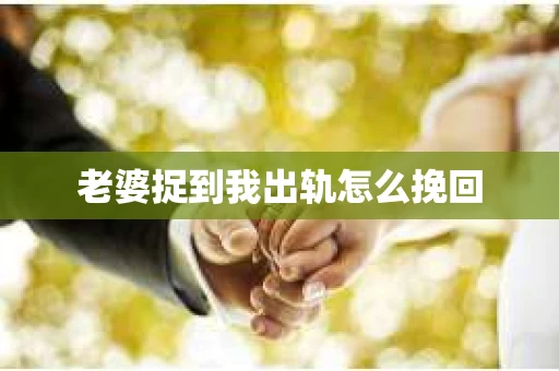 老婆捉到我出轨怎么挽回