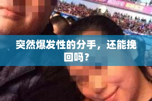突然爆发性的分手，还能挽回吗？