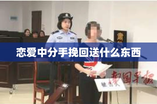 恋爱中分手挽回送什么东西