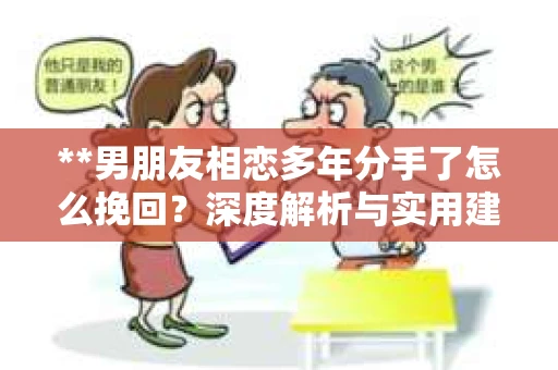 **男朋友相恋多年分手了怎么挽回？深度解析与实用建议**