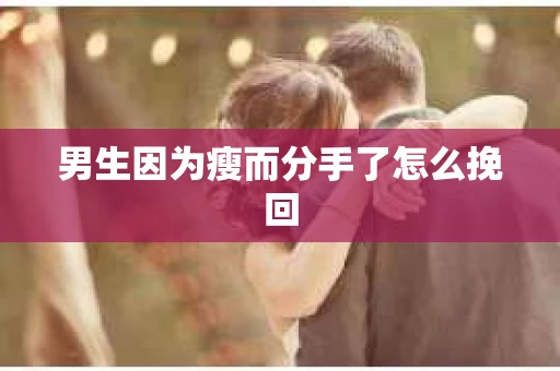男生因为瘦而分手了怎么挽回