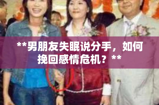 **男朋友失眠说分手，如何挽回感情危机？**