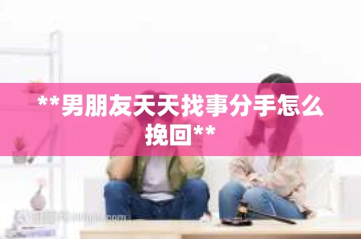 **男朋友天天找事分手怎么挽回**