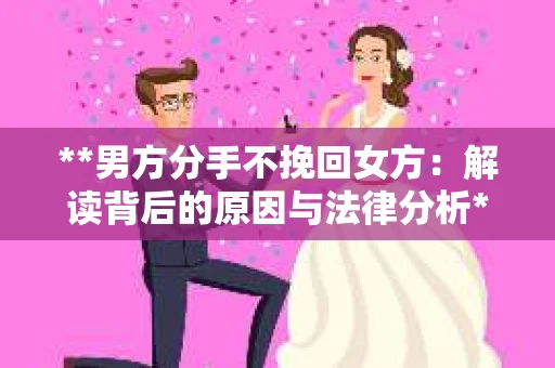 **男方分手不挽回女方：解读背后的原因与法律分析**