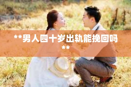 **男人四十岁出轨能挽回吗**