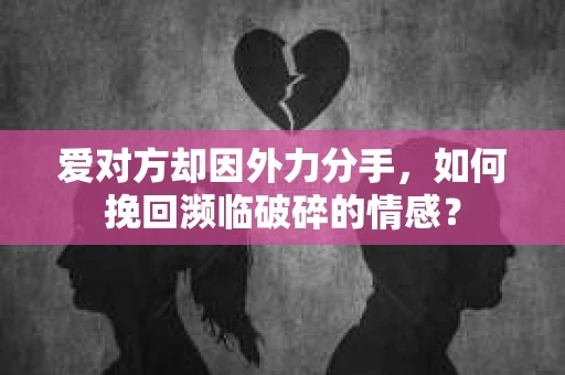 爱对方却因外力分手，如何挽回濒临破碎的情感？