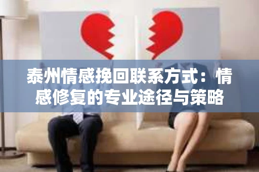 泰州情感挽回联系方式：情感修复的专业途径与策略