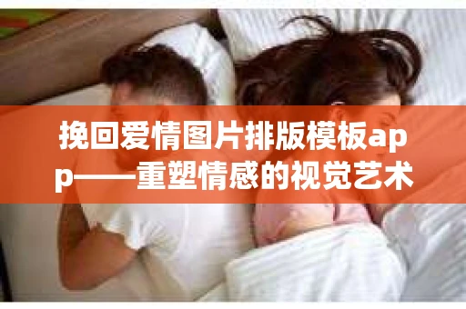 挽回爱情图片排版模板app——重塑情感的视觉艺术