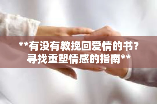 **有没有教挽回爱情的书？寻找重塑情感的指南**
