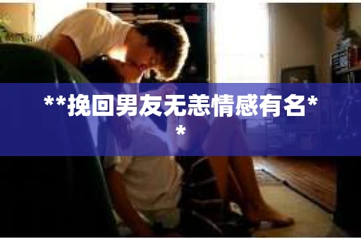 **挽回男友无恙情感有名**