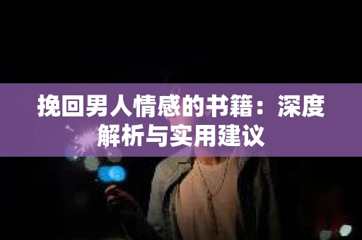 挽回男人情感的书籍：深度解析与实用建议