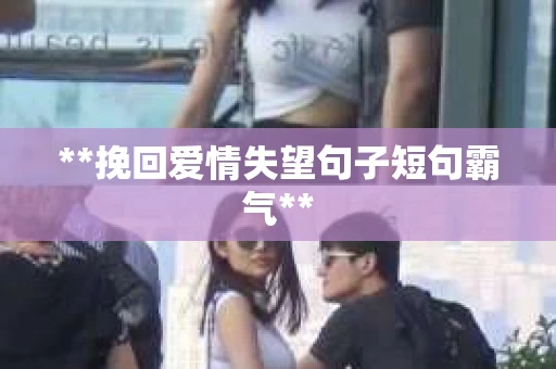 **挽回爱情失望句子短句霸气**