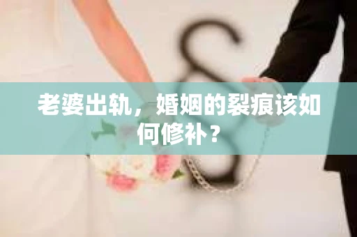 老婆出轨，婚姻的裂痕该如何修补？