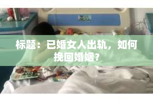 标题：已婚女人出轨，如何挽回婚姻？