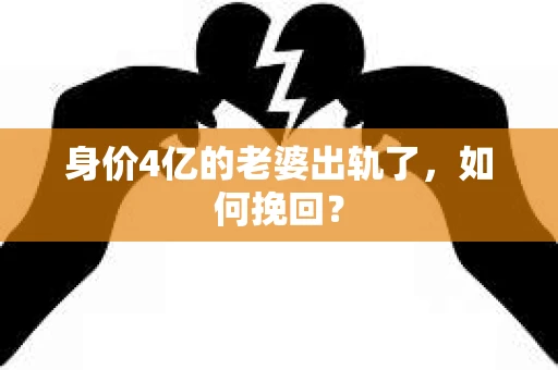 身价4亿的老婆出轨了，如何挽回？