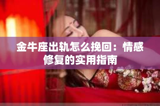 金牛座出轨怎么挽回：情感修复的实用指南