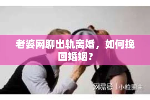 老婆网聊出轨离婚，如何挽回婚姻？