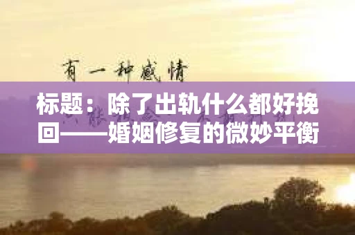 标题：除了出轨什么都好挽回——婚姻修复的微妙平衡