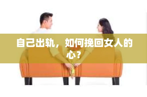 自己出轨，如何挽回女人的心？