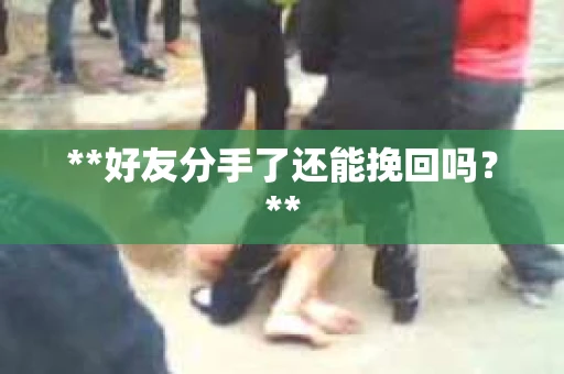 **好友分手了还能挽回吗？**