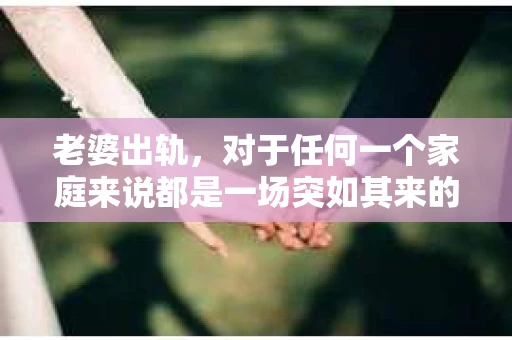 老婆出轨，对于任何一个家庭来说都是一场突如其来的风暴。面对这样的困境，如何挽回婚姻，重拾家庭的和谐，成为了许多人迫切想要了解的问题。今天，我们就来聊聊这个敏感而现实的话题——老婆出轨最好的挽回办法。