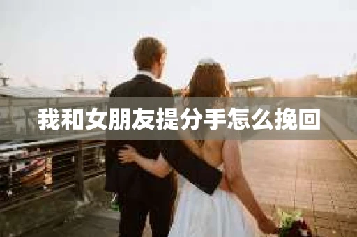 我和女朋友提分手怎么挽回