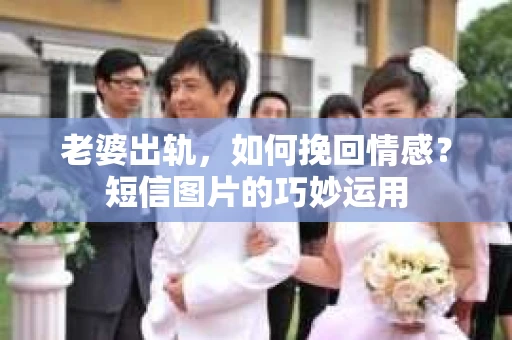 老婆出轨，如何挽回情感？短信图片的巧妙运用