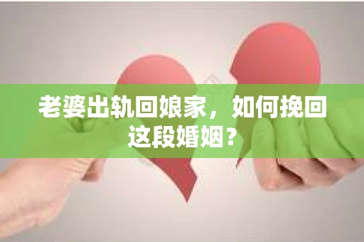 老婆出轨回娘家，如何挽回这段婚姻？