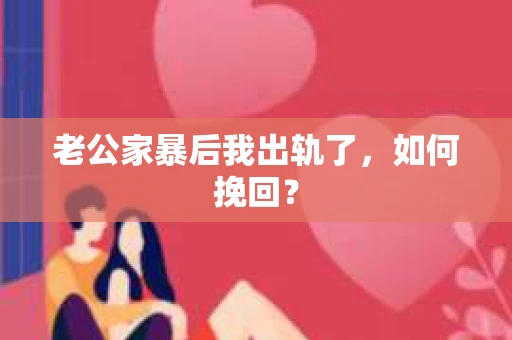 老公家暴后我出轨了，如何挽回？