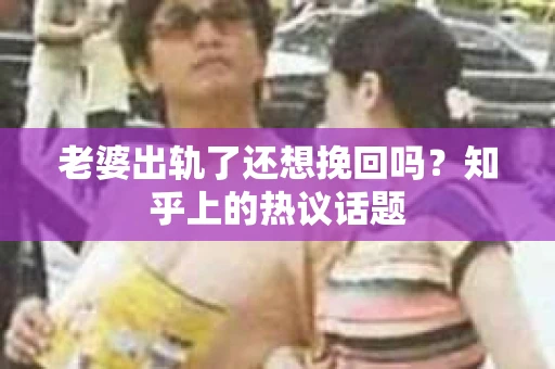 老婆出轨了还想挽回吗？知乎上的热议话题