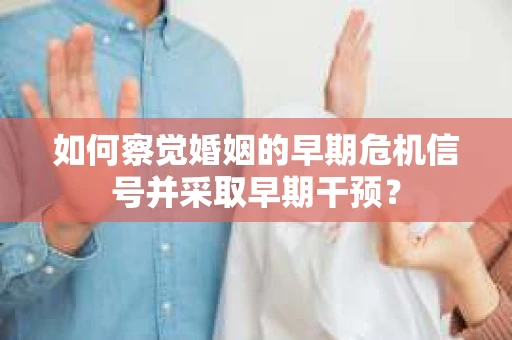 如何察觉婚姻的早期危机信号并采取早期干预？