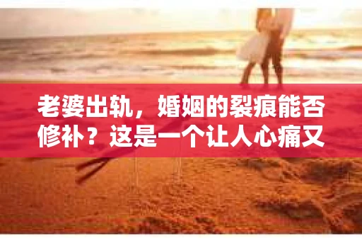 老婆出轨，婚姻的裂痕能否修补？这是一个让人心痛又充满疑惑的问题。在小说的世界里，这样的故事屡见不鲜，但现实中的我们，又该如何面对这样的困境呢？今天，就让我们一起来探讨一下，老婆出轨，婚姻能否挽回来。