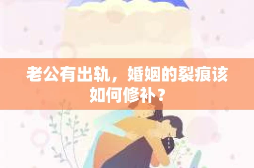 老公有出轨，婚姻的裂痕该如何修补？