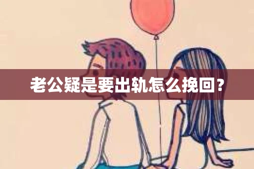 老公疑是要出轨怎么挽回？